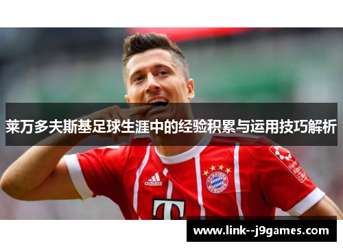 莱万多夫斯基足球生涯中的经验积累与运用技巧解析