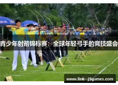 青少年射箭锦标赛：全球年轻弓手的竞技盛会