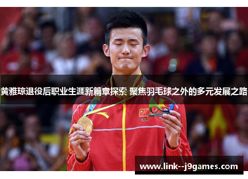 黄雅琼退役后职业生涯新篇章探索 聚焦羽毛球之外的多元发展之路