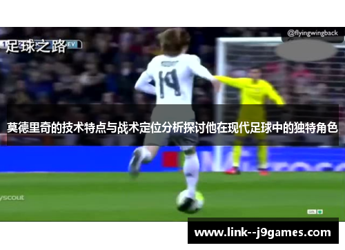 莫德里奇的技术特点与战术定位分析探讨他在现代足球中的独特角色