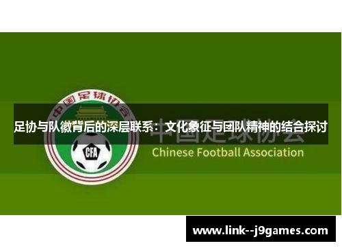 足协与队徽背后的深层联系：文化象征与团队精神的结合探讨