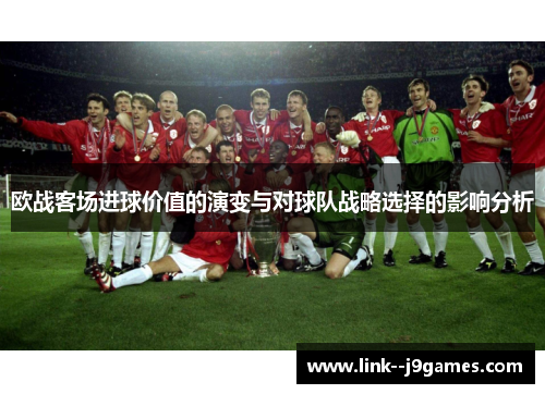 欧战客场进球价值的演变与对球队战略选择的影响分析 欧战客场进球价值的演变与对球队战略选择的影响分析