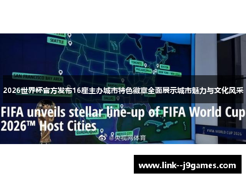 2026世界杯官方发布16座主办城市特色徽章全面展示城市魅力与文化风采 2026世界杯官方发布16座主办城市特色徽章全面展示城市魅力与文化风采