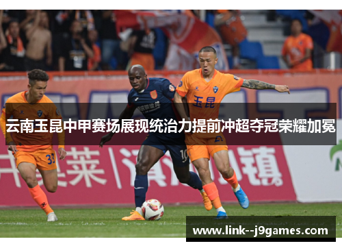 云南玉昆中甲赛场展现统治力提前冲超夺冠荣耀加冕