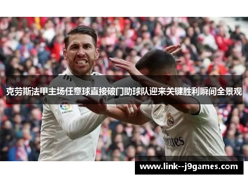 克劳斯法甲主场任意球直接破门助球队迎来关键胜利瞬间全景观 克劳斯法甲主场任意球直接破门助球队迎来关键胜利瞬间全景观