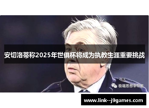 安切洛蒂称2025年世俱杯将成为执教生涯重要挑战