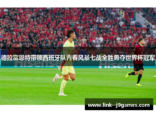 德拉富恩特带领西班牙队青春风暴七战全胜勇夺世界杯冠军