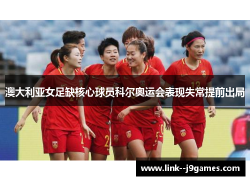 澳大利亚女足缺核心球员科尔奥运会表现失常提前出局