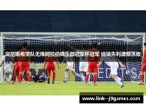 突尼斯希望队无缘阿拉伯俱乐部冠军杯冠军 终场失利遗憾落败