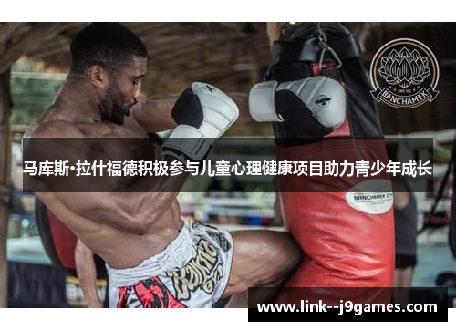 马库斯·拉什福德积极参与儿童心理健康项目助力青少年成长