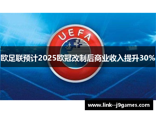 欧足联预计2025欧冠改制后商业收入提升30%