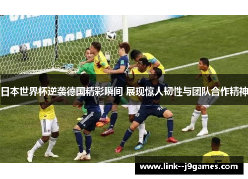 日本世界杯逆袭德国精彩瞬间 展现惊人韧性与团队合作精神 日本世界杯逆袭德国精彩瞬间 展现惊人韧性与团队合作精神
